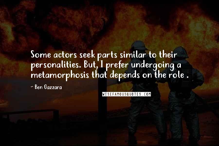 Ben Gazzara Quotes: Some actors seek parts similar to their personalities. But, I prefer undergoing a metamorphosis that depends on the role .