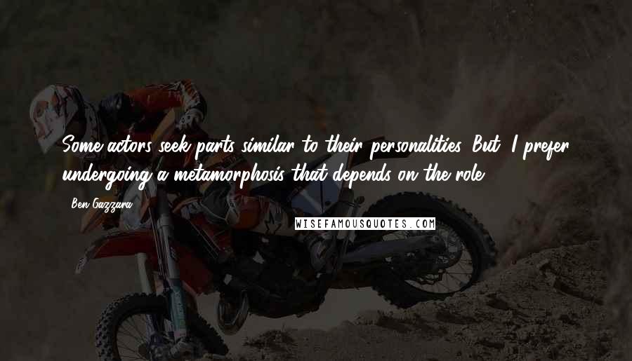 Ben Gazzara Quotes: Some actors seek parts similar to their personalities. But, I prefer undergoing a metamorphosis that depends on the role .