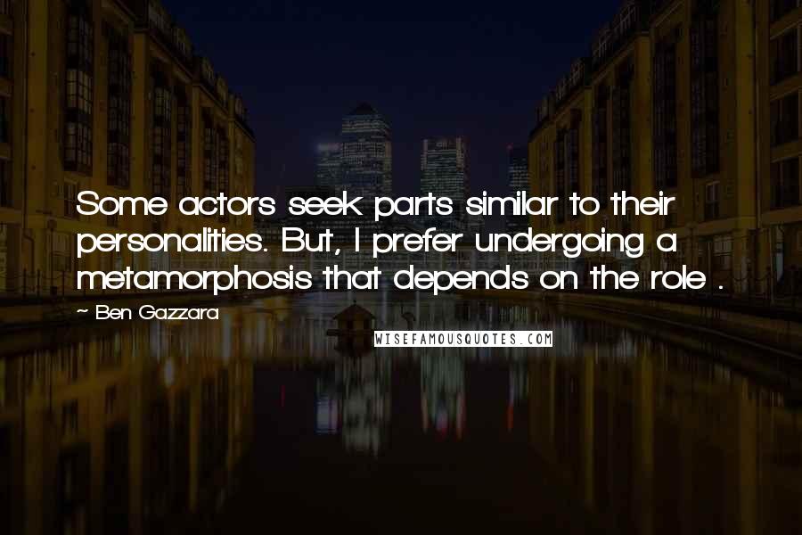 Ben Gazzara Quotes: Some actors seek parts similar to their personalities. But, I prefer undergoing a metamorphosis that depends on the role .