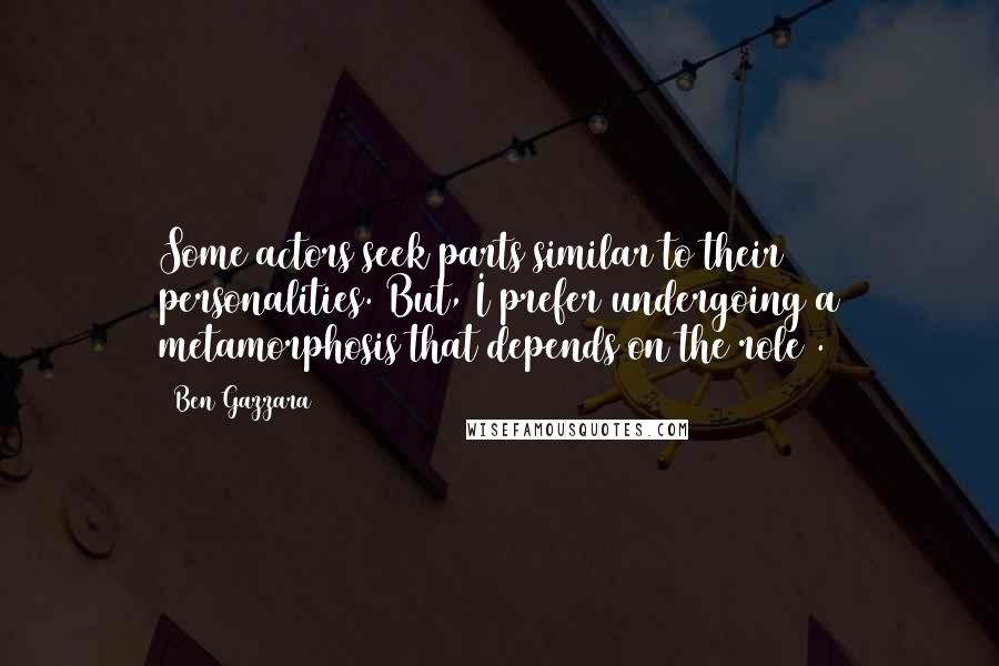 Ben Gazzara Quotes: Some actors seek parts similar to their personalities. But, I prefer undergoing a metamorphosis that depends on the role .