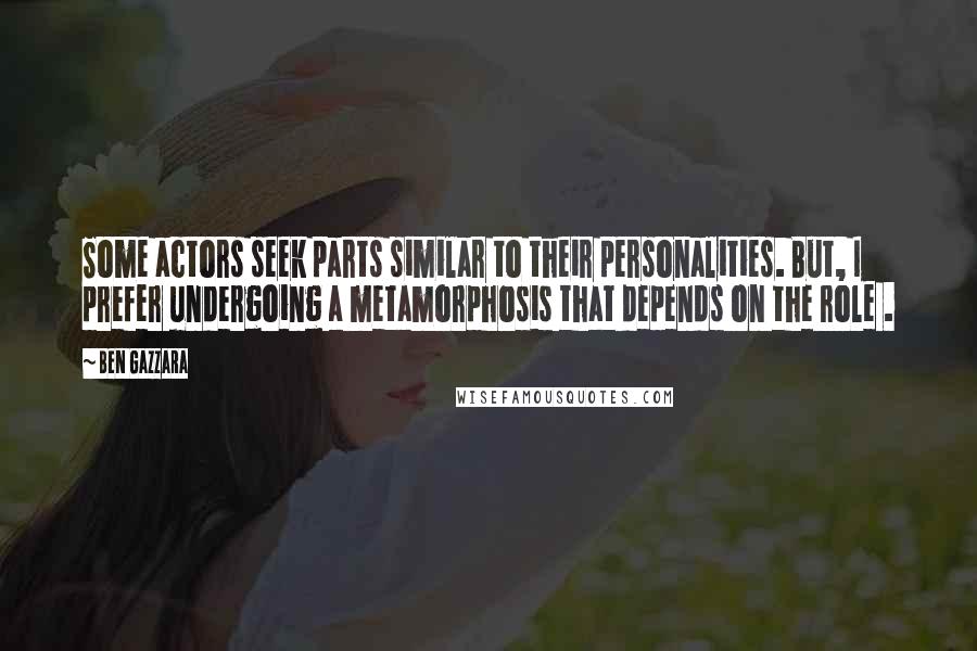Ben Gazzara Quotes: Some actors seek parts similar to their personalities. But, I prefer undergoing a metamorphosis that depends on the role .