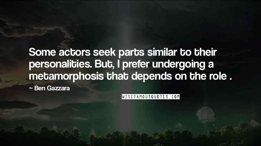 Ben Gazzara Quotes: Some actors seek parts similar to their personalities. But, I prefer undergoing a metamorphosis that depends on the role .