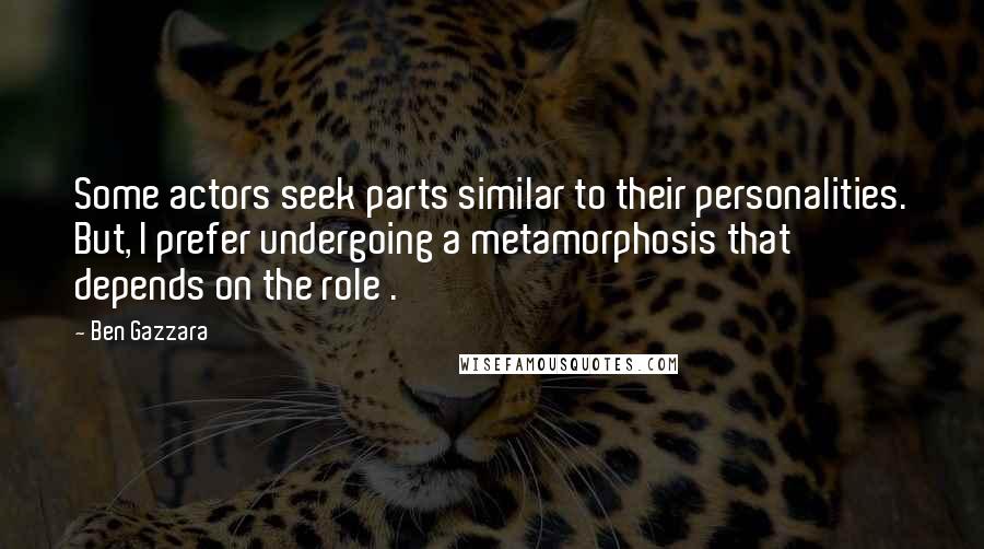 Ben Gazzara Quotes: Some actors seek parts similar to their personalities. But, I prefer undergoing a metamorphosis that depends on the role .