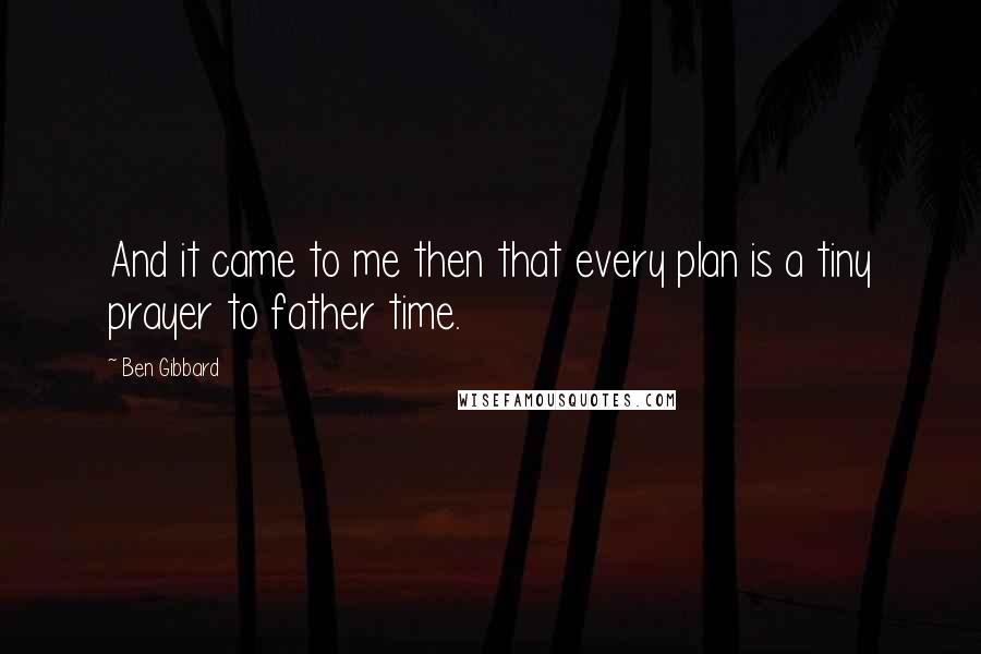 Ben Gibbard Quotes: And it came to me then that every plan is a tiny prayer to father time.