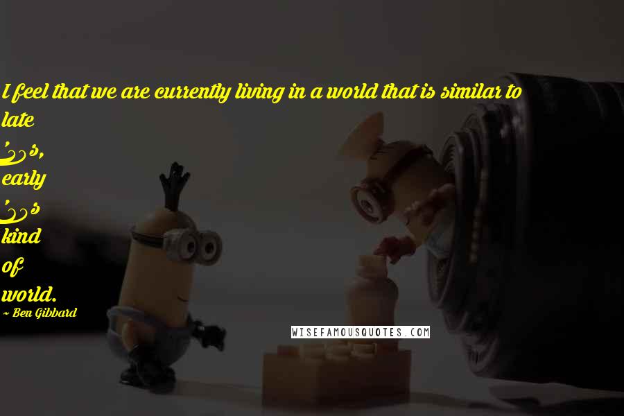 Ben Gibbard Quotes: I feel that we are currently living in a world that is similar to late '50s, early '60s kind of world.