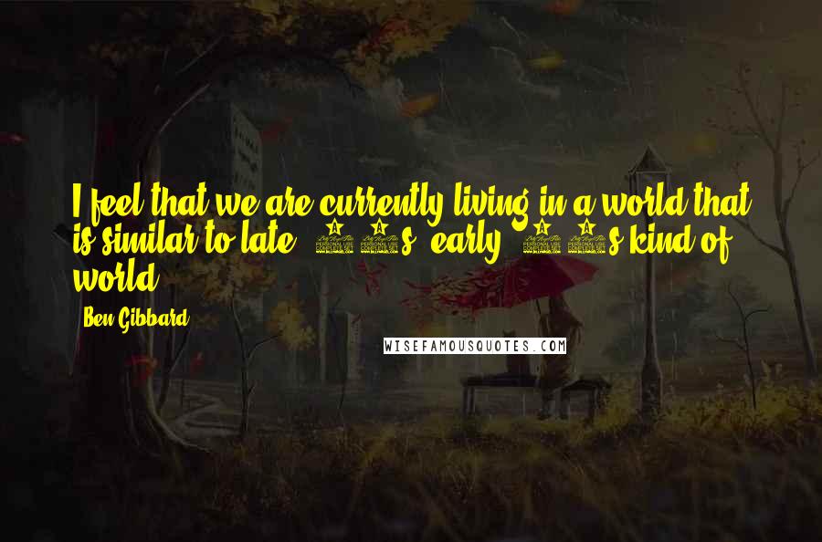 Ben Gibbard Quotes: I feel that we are currently living in a world that is similar to late '50s, early '60s kind of world.