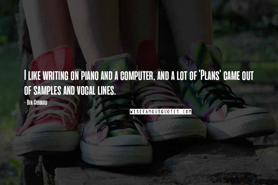 Ben Gibbard Quotes: I like writing on piano and a computer, and a lot of 'Plans' came out of samples and vocal lines.