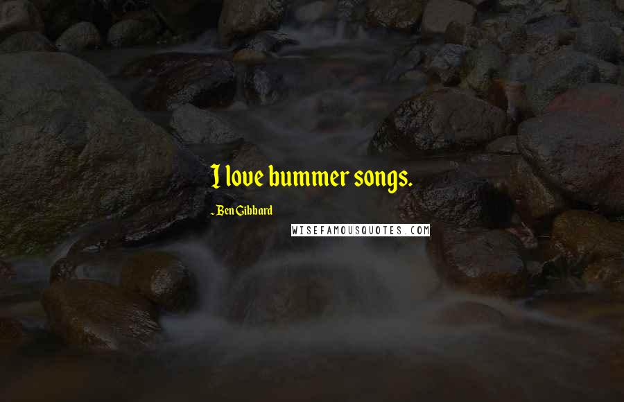 Ben Gibbard Quotes: I love bummer songs.