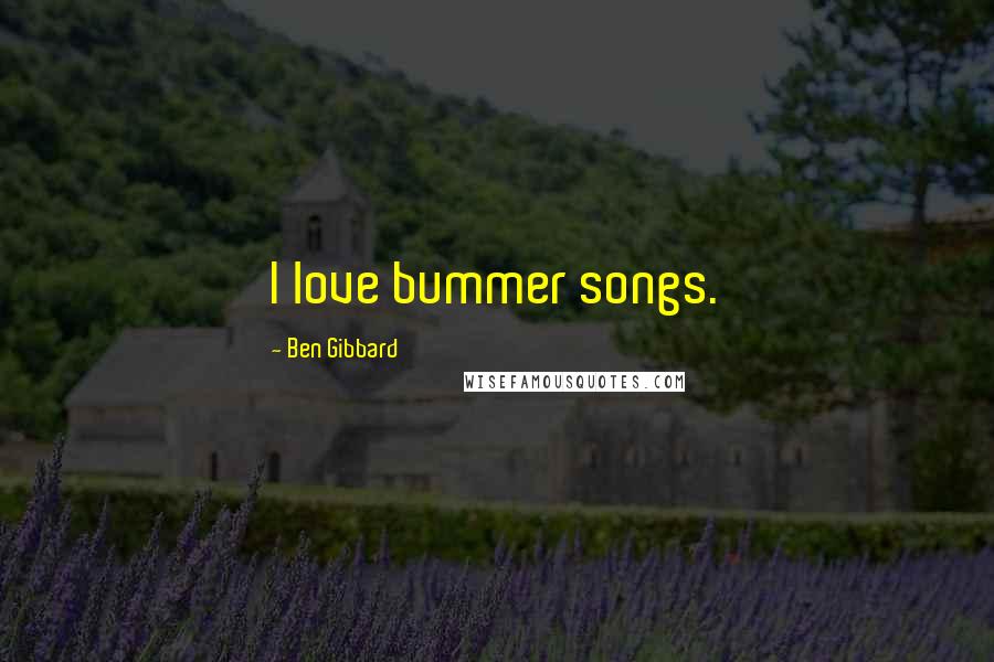 Ben Gibbard Quotes: I love bummer songs.