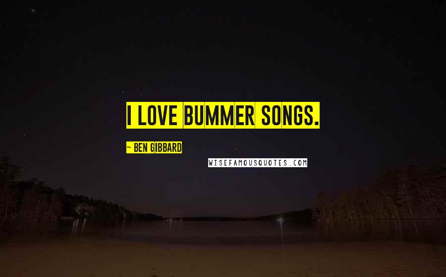 Ben Gibbard Quotes: I love bummer songs.