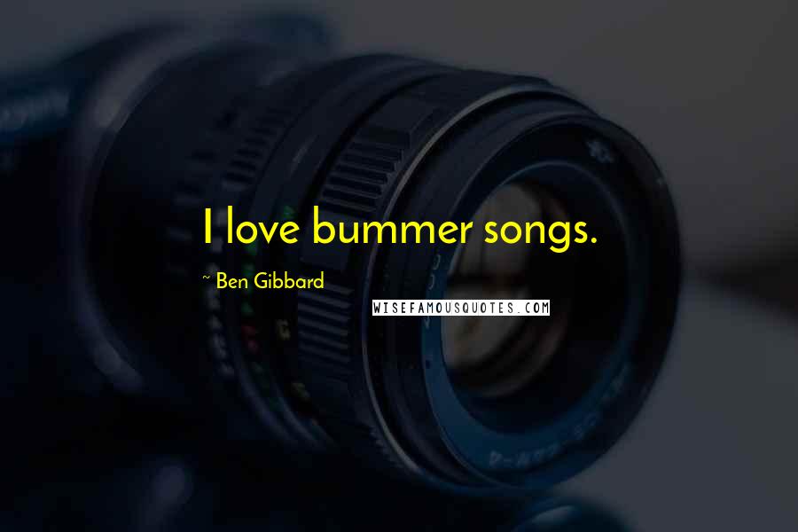 Ben Gibbard Quotes: I love bummer songs.