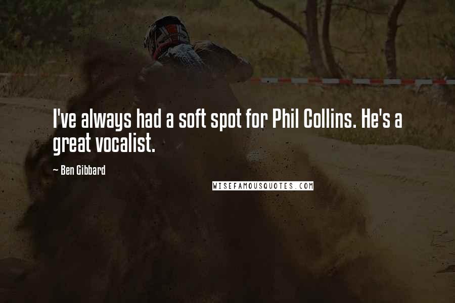 Ben Gibbard Quotes: I've always had a soft spot for Phil Collins. He's a great vocalist.