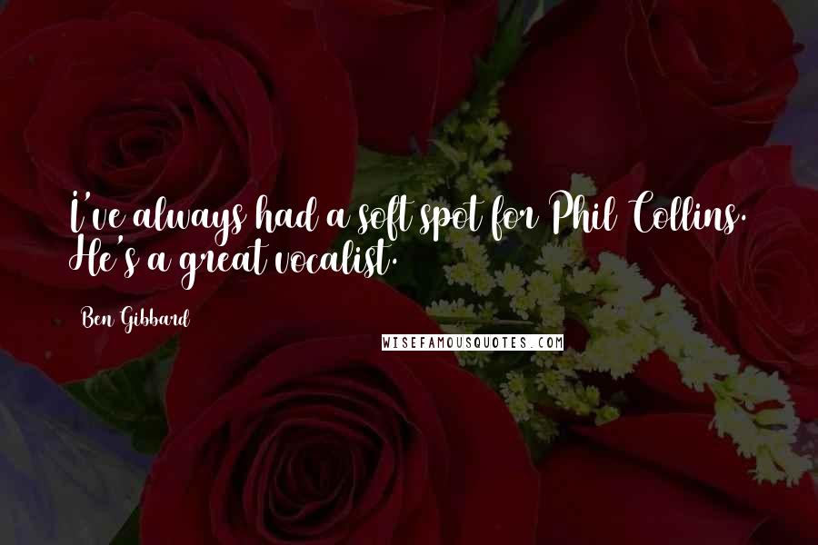 Ben Gibbard Quotes: I've always had a soft spot for Phil Collins. He's a great vocalist.