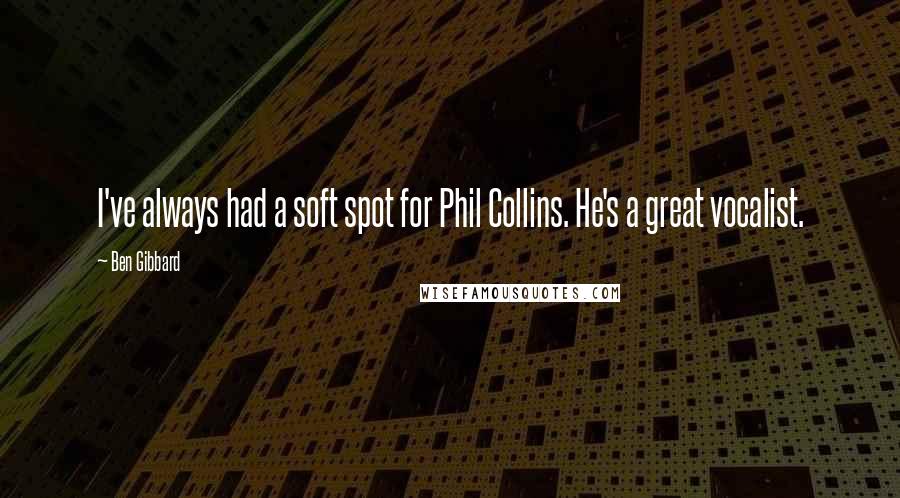 Ben Gibbard Quotes: I've always had a soft spot for Phil Collins. He's a great vocalist.