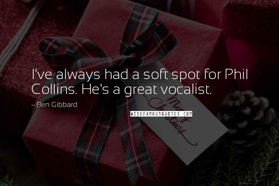 Ben Gibbard Quotes: I've always had a soft spot for Phil Collins. He's a great vocalist.