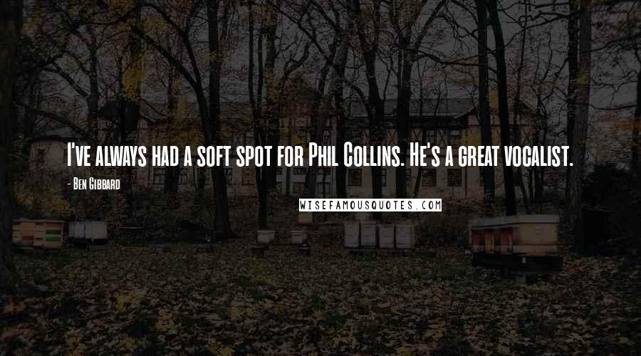 Ben Gibbard Quotes: I've always had a soft spot for Phil Collins. He's a great vocalist.