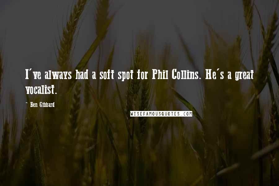 Ben Gibbard Quotes: I've always had a soft spot for Phil Collins. He's a great vocalist.