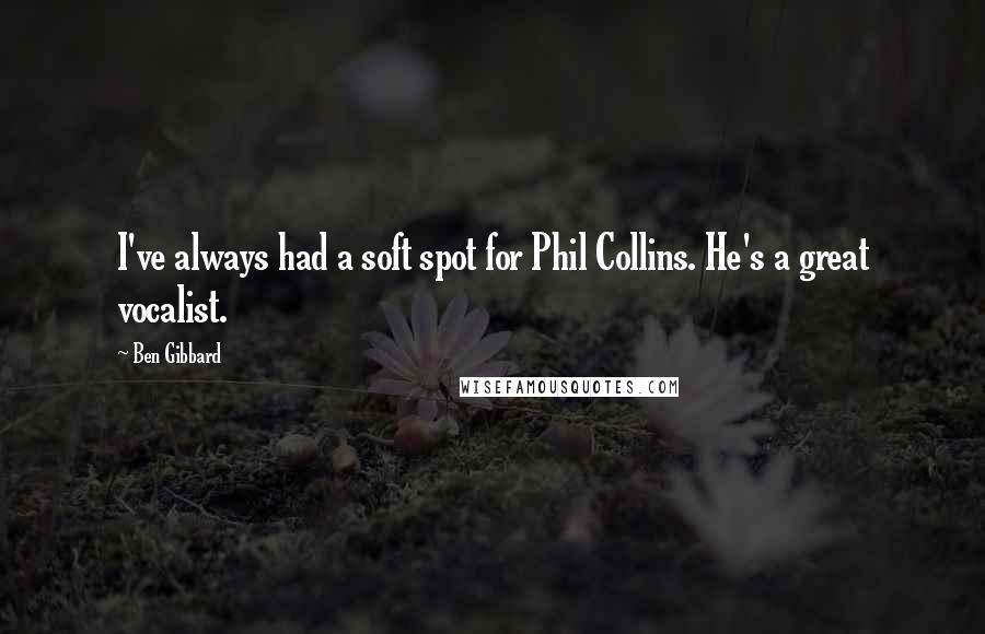 Ben Gibbard Quotes: I've always had a soft spot for Phil Collins. He's a great vocalist.