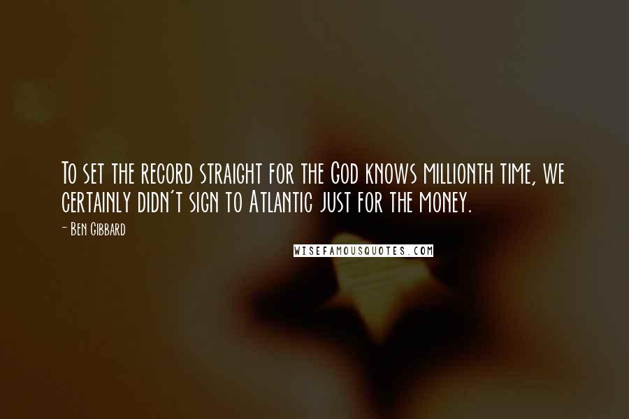 Ben Gibbard Quotes: To set the record straight for the God knows millionth time, we certainly didn't sign to Atlantic just for the money.