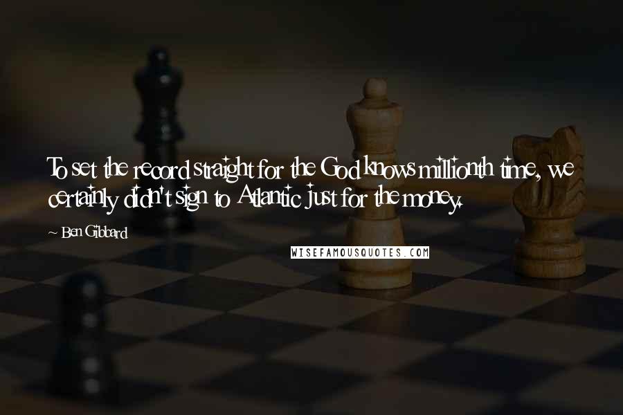 Ben Gibbard Quotes: To set the record straight for the God knows millionth time, we certainly didn't sign to Atlantic just for the money.