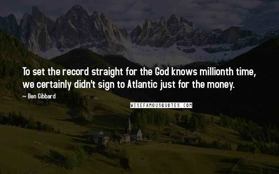 Ben Gibbard Quotes: To set the record straight for the God knows millionth time, we certainly didn't sign to Atlantic just for the money.