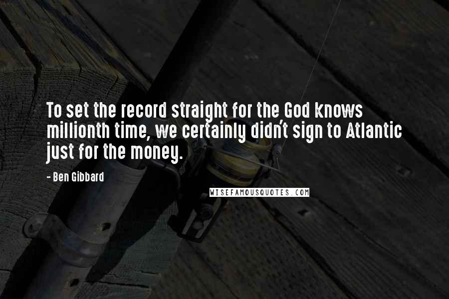 Ben Gibbard Quotes: To set the record straight for the God knows millionth time, we certainly didn't sign to Atlantic just for the money.