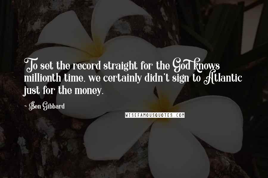 Ben Gibbard Quotes: To set the record straight for the God knows millionth time, we certainly didn't sign to Atlantic just for the money.