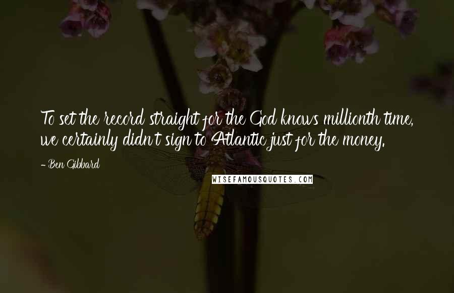 Ben Gibbard Quotes: To set the record straight for the God knows millionth time, we certainly didn't sign to Atlantic just for the money.