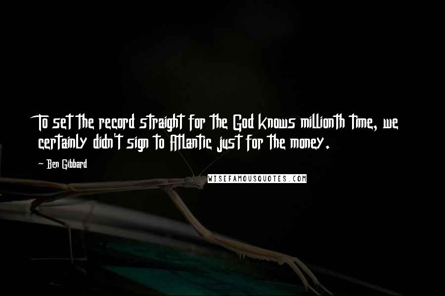 Ben Gibbard Quotes: To set the record straight for the God knows millionth time, we certainly didn't sign to Atlantic just for the money.