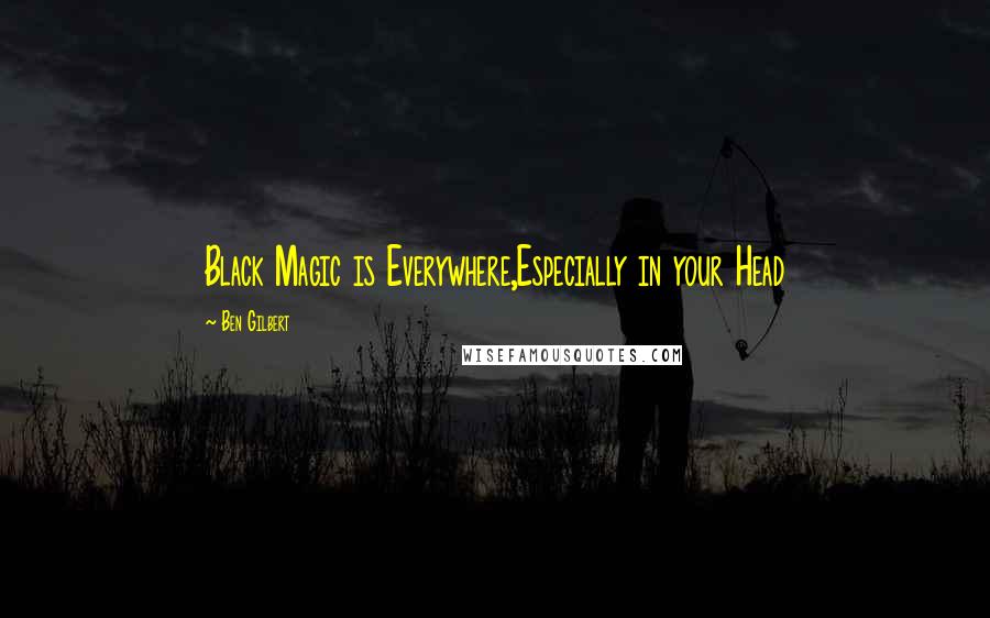 Ben Gilbert Quotes: Black Magic is Everywhere,Especially in your Head