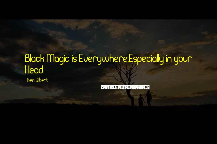 Ben Gilbert Quotes: Black Magic is Everywhere,Especially in your Head
