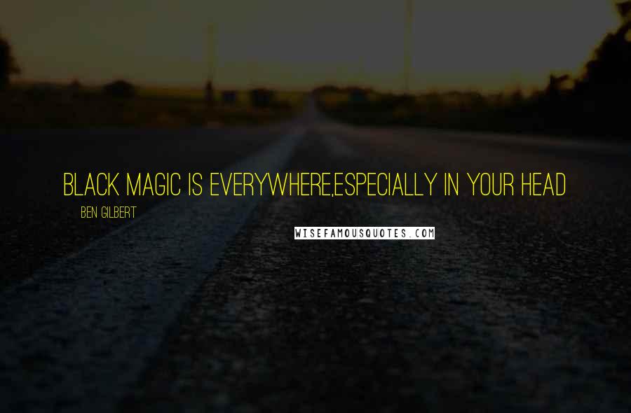 Ben Gilbert Quotes: Black Magic is Everywhere,Especially in your Head