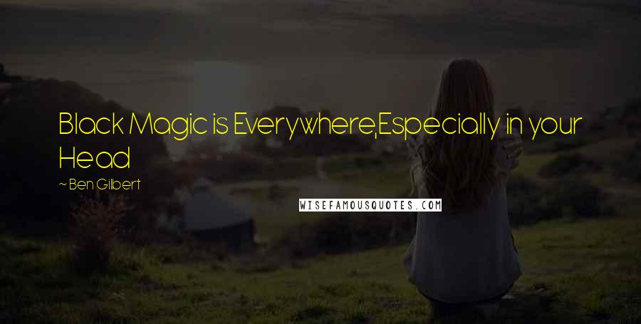Ben Gilbert Quotes: Black Magic is Everywhere,Especially in your Head