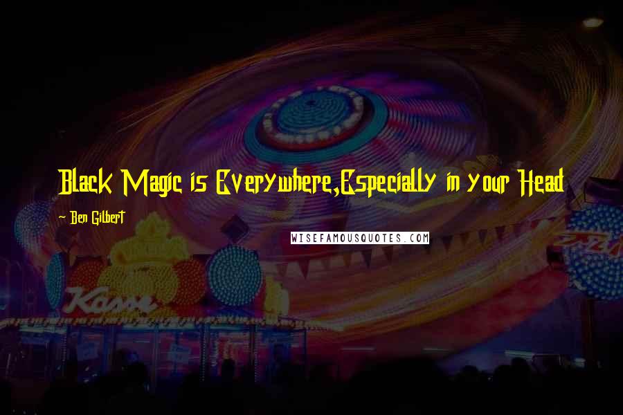 Ben Gilbert Quotes: Black Magic is Everywhere,Especially in your Head