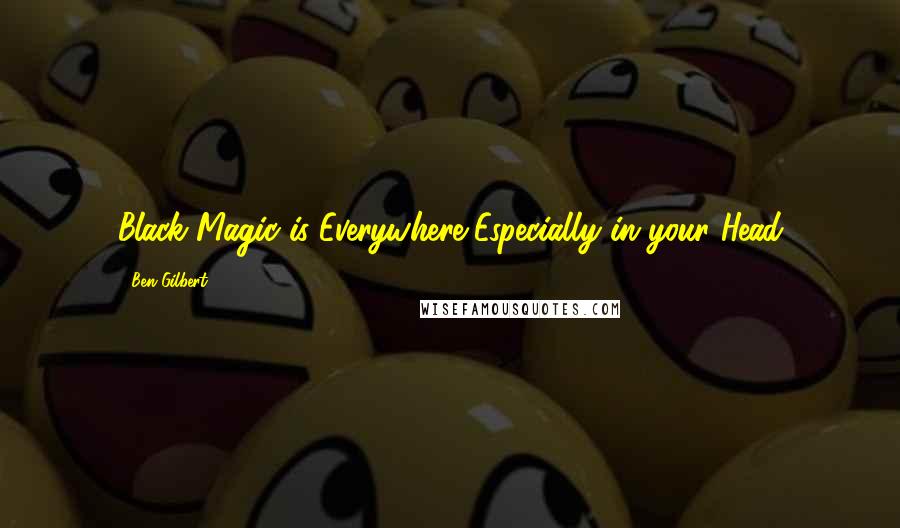 Ben Gilbert Quotes: Black Magic is Everywhere,Especially in your Head