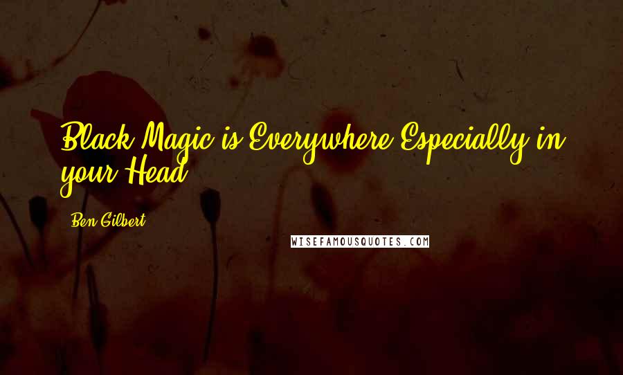 Ben Gilbert Quotes: Black Magic is Everywhere,Especially in your Head