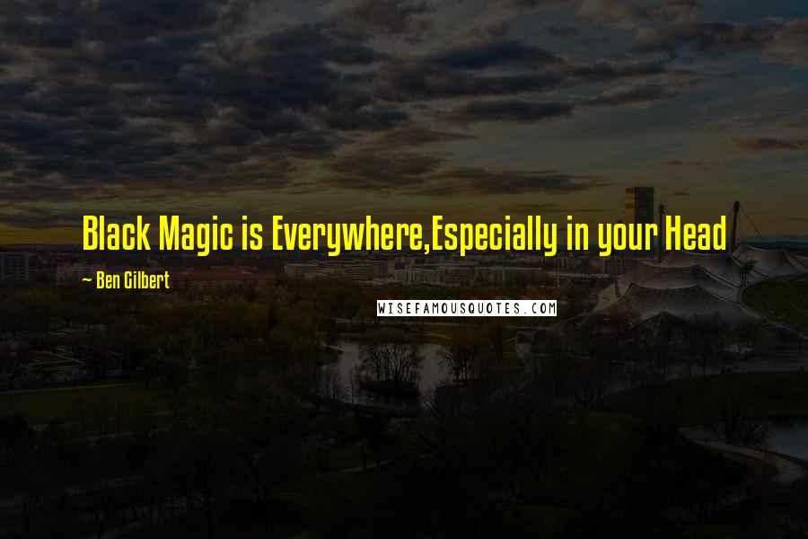 Ben Gilbert Quotes: Black Magic is Everywhere,Especially in your Head