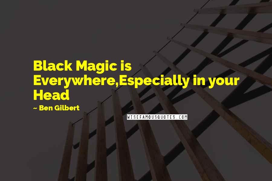 Ben Gilbert Quotes: Black Magic is Everywhere,Especially in your Head