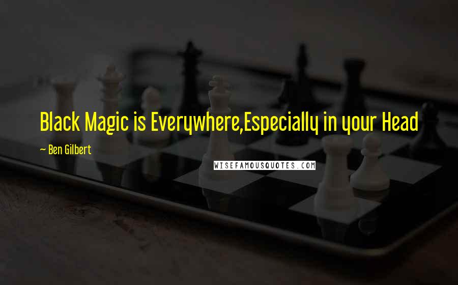 Ben Gilbert Quotes: Black Magic is Everywhere,Especially in your Head