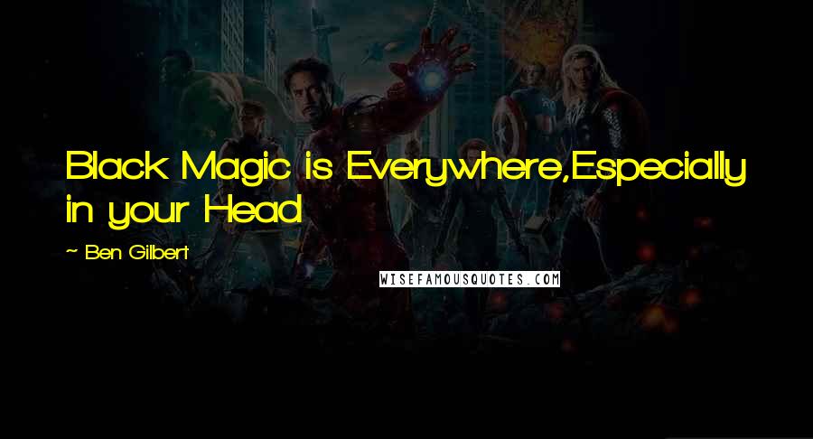Ben Gilbert Quotes: Black Magic is Everywhere,Especially in your Head
