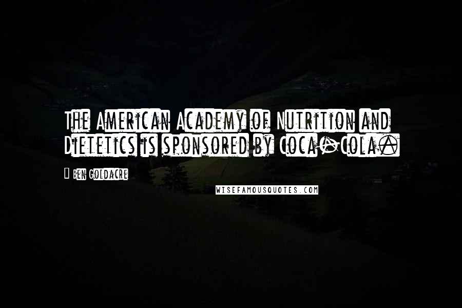 Ben Goldacre Quotes: The American Academy of Nutrition and Dietetics is sponsored by Coca-Cola.