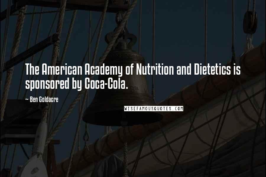 Ben Goldacre Quotes: The American Academy of Nutrition and Dietetics is sponsored by Coca-Cola.