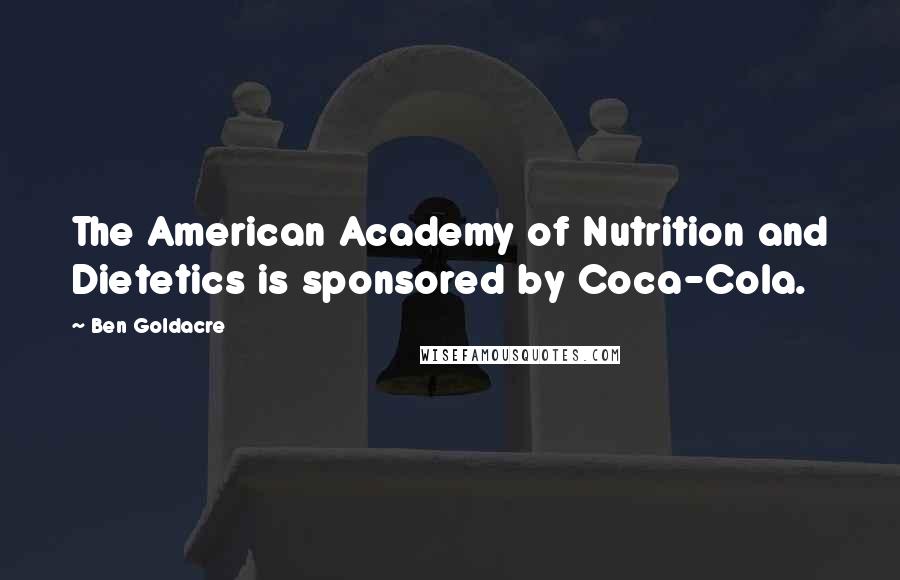 Ben Goldacre Quotes: The American Academy of Nutrition and Dietetics is sponsored by Coca-Cola.