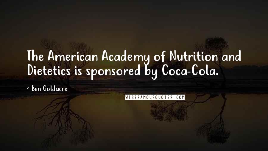 Ben Goldacre Quotes: The American Academy of Nutrition and Dietetics is sponsored by Coca-Cola.