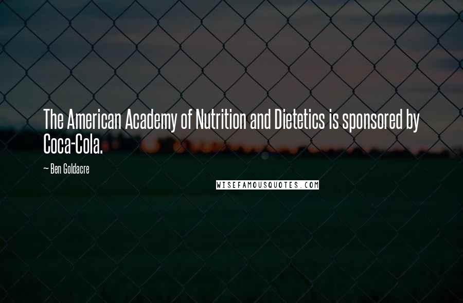 Ben Goldacre Quotes: The American Academy of Nutrition and Dietetics is sponsored by Coca-Cola.