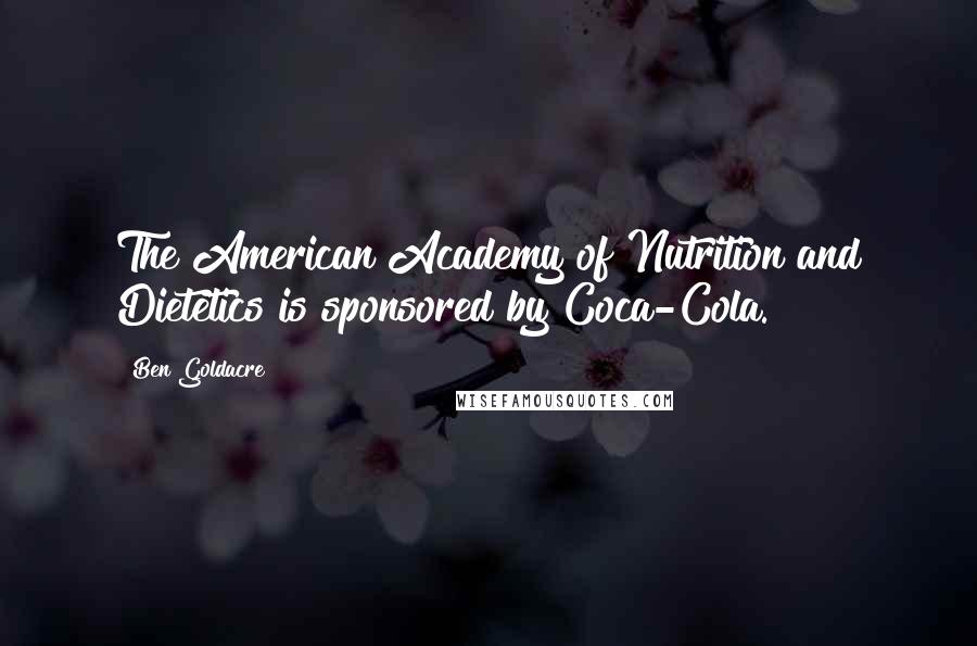 Ben Goldacre Quotes: The American Academy of Nutrition and Dietetics is sponsored by Coca-Cola.
