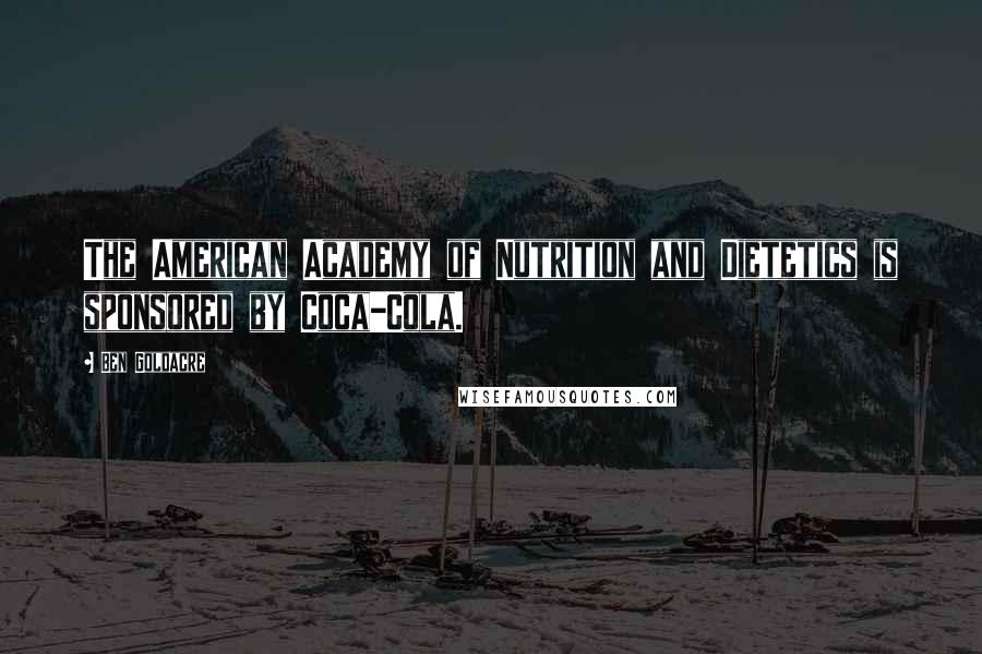 Ben Goldacre Quotes: The American Academy of Nutrition and Dietetics is sponsored by Coca-Cola.