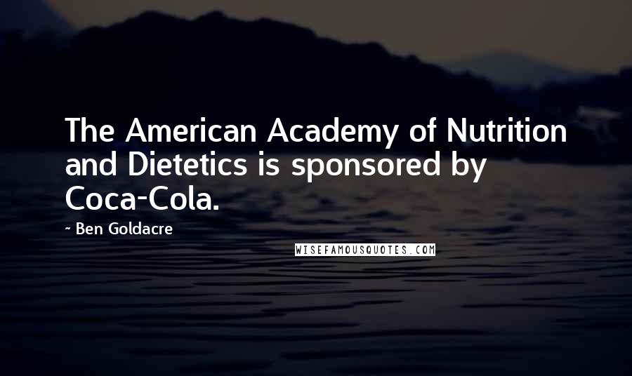 Ben Goldacre Quotes: The American Academy of Nutrition and Dietetics is sponsored by Coca-Cola.