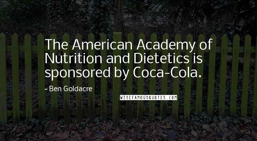 Ben Goldacre Quotes: The American Academy of Nutrition and Dietetics is sponsored by Coca-Cola.