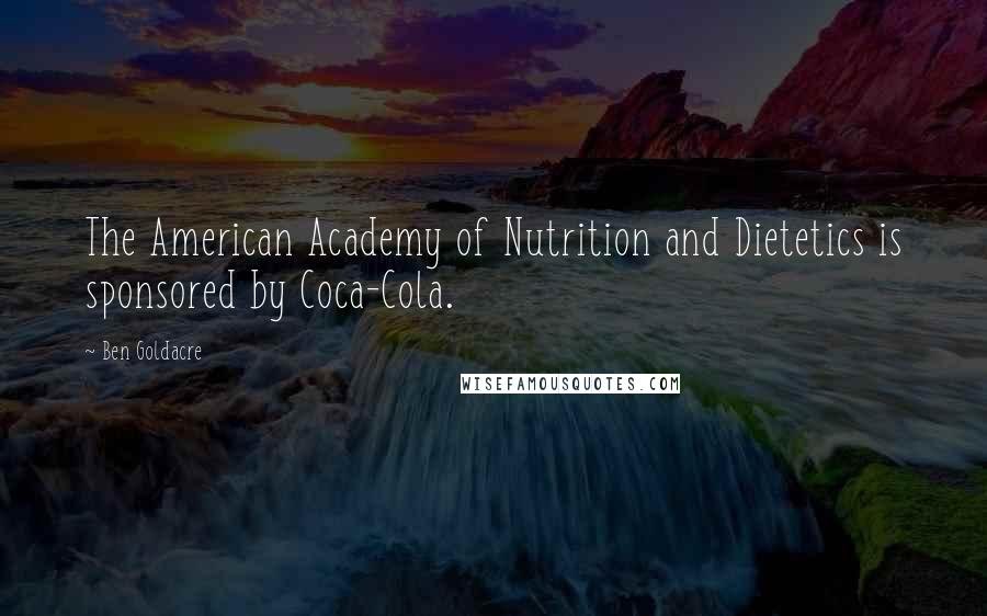 Ben Goldacre Quotes: The American Academy of Nutrition and Dietetics is sponsored by Coca-Cola.